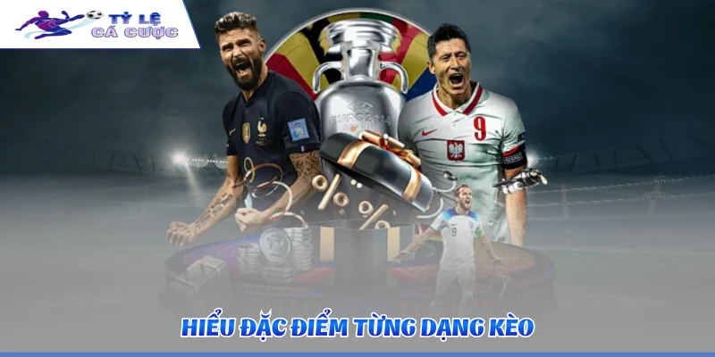 Hiểu đặc điểm từng dạng kèo