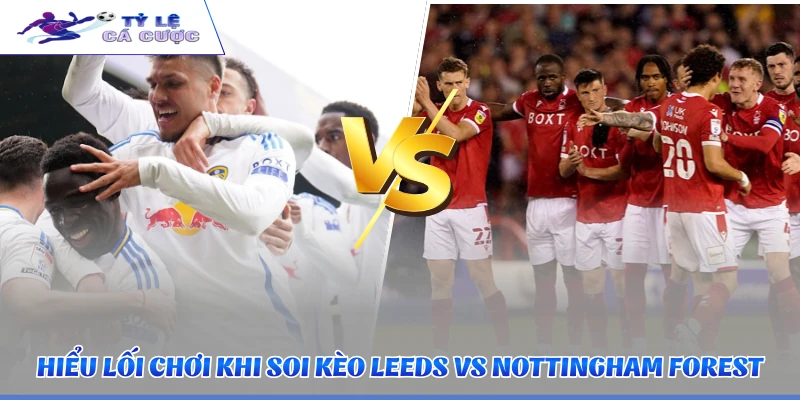 Hiểu lối chơi khi soi kèo Leeds vs Nottingham Forest