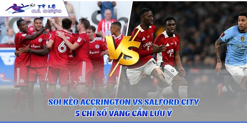 Soi Kèo Accrington vs Salford City - 5 Chỉ Số Vàng Cần Lưu Ý