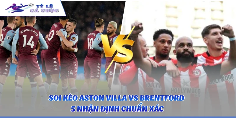 Soi Kèo Aston Villa Vs Brentford - 5 Nhận Định Chuẩn Xác