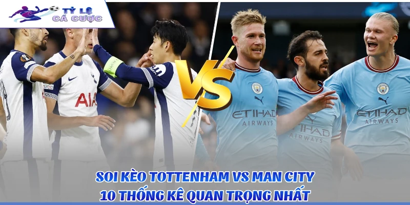 Soi Kèo Tottenham vs Man City - 10 Thống Kê Quan Trọng Nhất