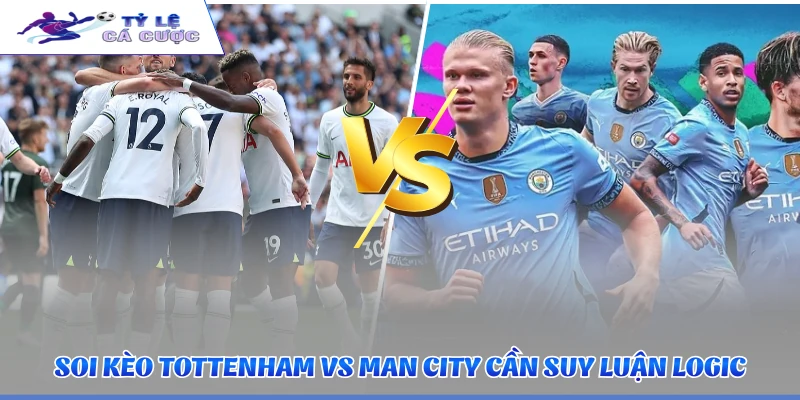 Soi kèo Tottenham vs Man City cần suy luận logic